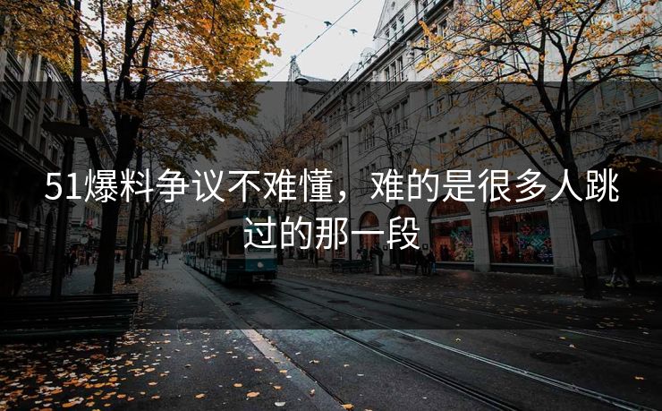 51爆料争议不难懂，难的是很多人跳过的那一段